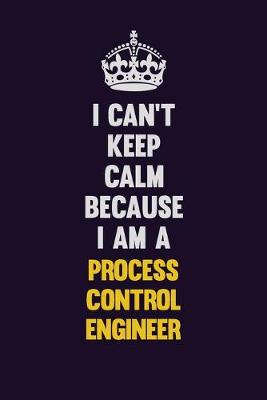 Book cover for I Can't Keep Calm Because I Am A Process Control Engineer