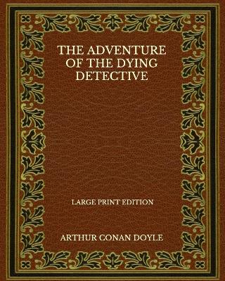 Book cover for The Adventure Of The Dying Detective - Large Print Edition