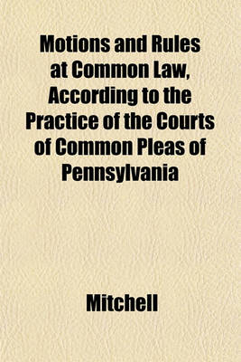 Book cover for Motions and Rules at Common Law, According to the Practice of the Courts of Common Pleas of Pennsylvania