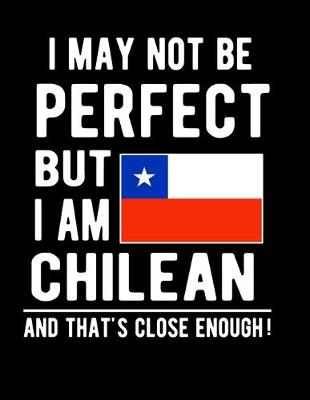 Book cover for I May Not Be Perfect But I Am Chilean And That's Close Enough!