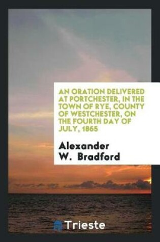 Cover of An Oration Delivered at Portchester, in the Town of Rye, County of Westchester, on the Fourth Day of July, 1865