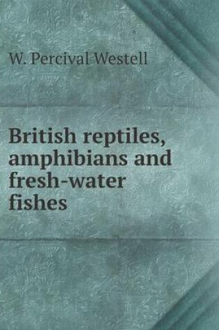Cover of British reptiles, amphibians and fresh-water fishes