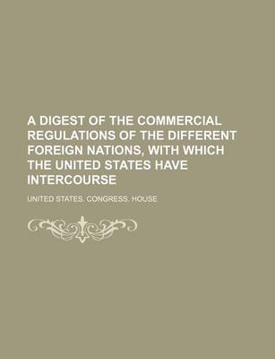 Book cover for A Digest of the Commercial Regulations of the Different Foreign Nations, with Which the United States Have Intercourse