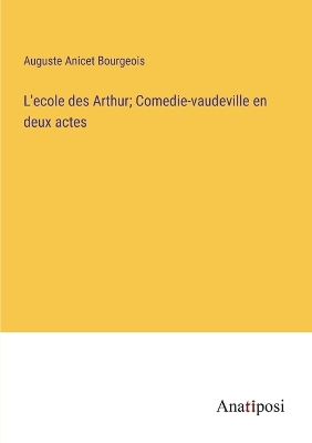 Book cover for L'ecole des Arthur; Comedie-vaudeville en deux actes