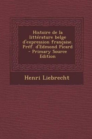 Cover of Histoire de La Litterature Belge D'Expression Francaise. Pref. D'Edmond Picard - Primary Source Edition