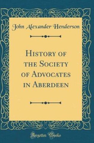 Cover of History of the Society of Advocates in Aberdeen (Classic Reprint)