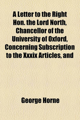 Book cover for A Letter to the Right Hon. the Lord North, Chancellor of the University of Oxford, Concerning Subscription to the XXXIX Articles, and