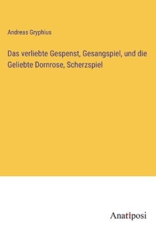 Cover of Das verliebte Gespenst, Gesangspiel, und die Geliebte Dornrose, Scherzspiel