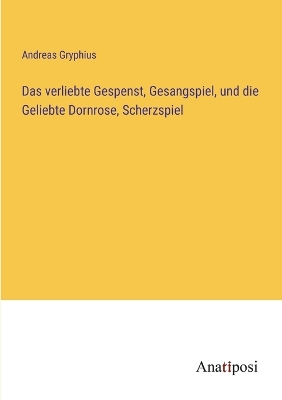 Book cover for Das verliebte Gespenst, Gesangspiel, und die Geliebte Dornrose, Scherzspiel