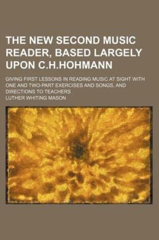 Cover of The New Second Music Reader, Based Largely Upon C.H.Hohmann; Giving First Lessons in Reading Music at Sight with One and Two-Part Exercises and Songs, and Directions to Teachers