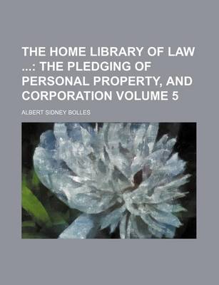 Book cover for The Home Library of Law; The Pledging of Personal Property, and Corporation Volume 5