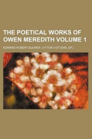 Cover of The Poetical Works of Owen Meredith Volume 1