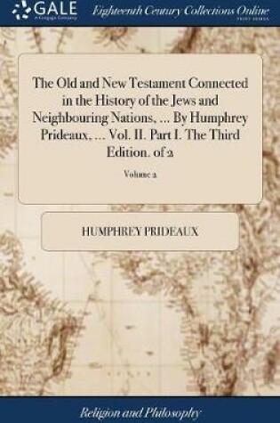 Cover of The Old and New Testament Connected in the History of the Jews and Neighbouring Nations, ... by Humphrey Prideaux, ... Vol. II. Part I. the Third Edition. of 2; Volume 2