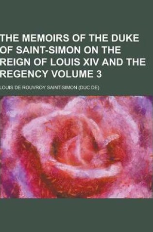 Cover of The Memoirs of the Duke of Saint-Simon on the Reign of Louis XIV and the Regency Volume 3