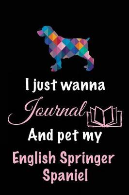 Book cover for I Just Wanna Journal And Pet My English Springer Spaniel