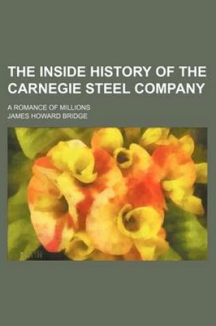 Cover of The Inside History of the Carnegie Steel Company; A Romance of Millions