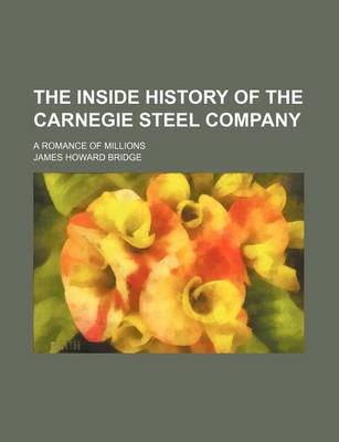 Book cover for The Inside History of the Carnegie Steel Company; A Romance of Millions