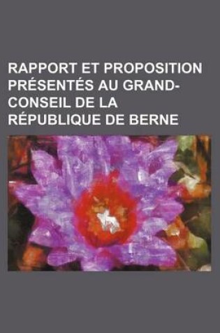 Cover of Rapport Et Proposition Presentes Au Grand-Conseil de La Republique de Berne