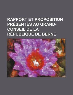 Book cover for Rapport Et Proposition Presentes Au Grand-Conseil de La Republique de Berne