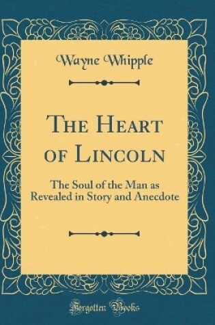 Cover of The Heart of Lincoln: The Soul of the Man as Revealed in Story and Anecdote (Classic Reprint)