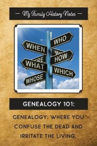 Cover of My Family History Notes, Genealogy 101--Where you confuse the dead and irritate the living.