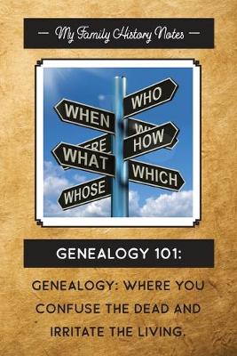 Book cover for My Family History Notes, Genealogy 101--Where you confuse the dead and irritate the living.