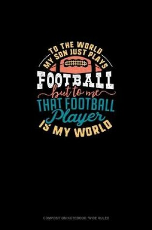 Cover of To The World My Son Just Plays Football But To Me That Football Player Is My World