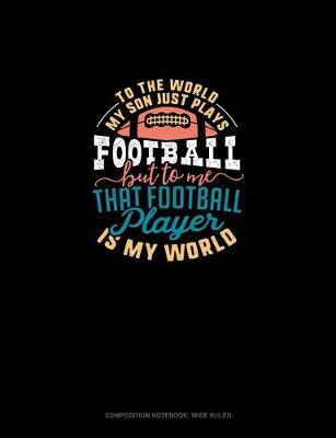 Cover of To The World My Son Just Plays Football But To Me That Football Player Is My World