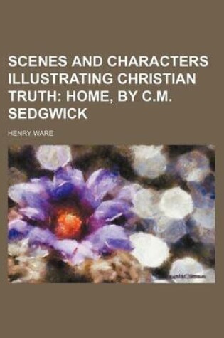 Cover of Scenes and Characters Illustrating Christian Truth (Volume 3); Home, by C.M. Sedgwick
