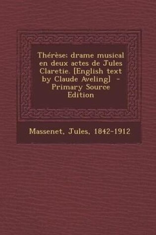 Cover of Therese; Drame Musical En Deux Actes de Jules Claretie. [English Text by Claude Aveling] - Primary Source Edition