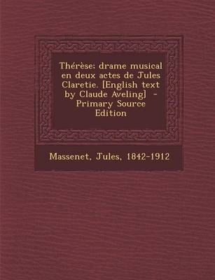 Book cover for Therese; Drame Musical En Deux Actes de Jules Claretie. [English Text by Claude Aveling] - Primary Source Edition