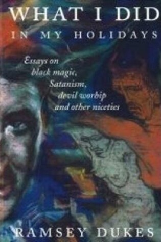 Cover of What I Did In My Holidays - Essays on Black Magic, Satanism, Devil Worship and Other Niceties