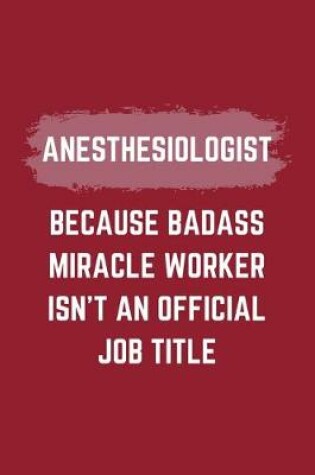 Cover of Anesthesiologist Because Badass Miracle Worker Isn't An Official Job Title
