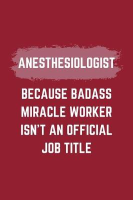 Book cover for Anesthesiologist Because Badass Miracle Worker Isn't An Official Job Title