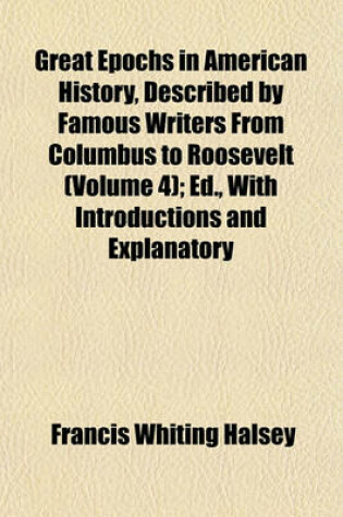 Cover of Great Epochs in American History, Described by Famous Writers from Columbus to Roosevelt (Volume 4); Ed., with Introductions and Explanatory