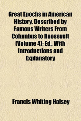 Book cover for Great Epochs in American History, Described by Famous Writers from Columbus to Roosevelt (Volume 4); Ed., with Introductions and Explanatory