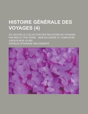 Book cover for Histoire Generale Des Voyages (4); Ou, Nouvelle Collection Des Relations de Voyages Par Mer Et Par Terre Mise En Ordre Et Completee Jusqu'a Nos Jours