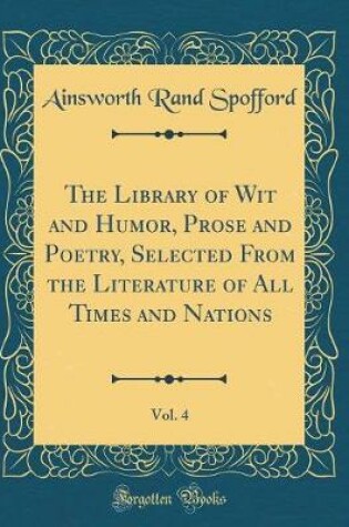 Cover of The Library of Wit and Humor, Prose and Poetry, Selected From the Literature of All Times and Nations, Vol. 4 (Classic Reprint)