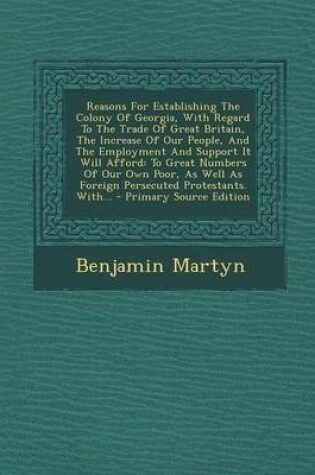 Cover of Reasons for Establishing the Colony of Georgia, with Regard to the Trade of Great Britain, the Increase of Our People, and the Employment and Support It Will Afford