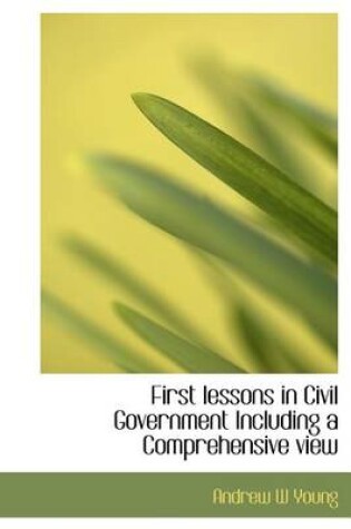 Cover of First Lessons in Civil Government Including a Comprehensive View