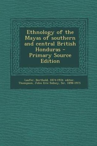 Cover of Ethnology of the Mayas of Southern and Central British Honduras - Primary Source Edition