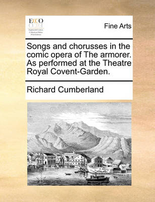 Book cover for Songs and chorusses in the comic opera of The armorer. As performed at the Theatre Royal Covent-Garden.