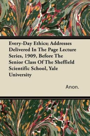 Cover of Every-Day Ethics; Addresses Delivered In The Page Lecture Series, 1909, Before The Senior Class Of The Sheffield Scientific School, Yale University