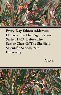 Book cover for Every-Day Ethics; Addresses Delivered In The Page Lecture Series, 1909, Before The Senior Class Of The Sheffield Scientific School, Yale University