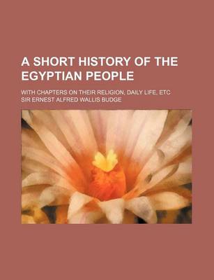 Book cover for A Short History of the Egyptian People; With Chapters on Their Religion, Daily Life, Etc