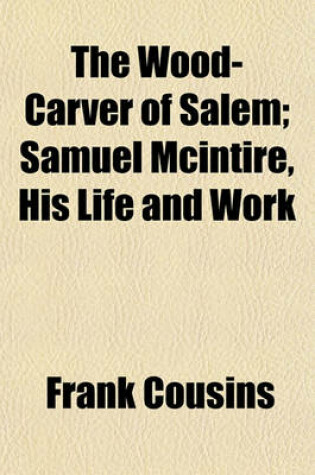 Cover of The Wood-Carver of Salem; Samuel McIntire, His Life and Work