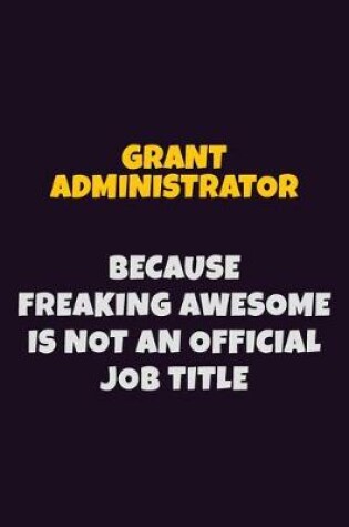 Cover of Grant Administrator, Because Freaking Awesome Is Not An Official Job Title