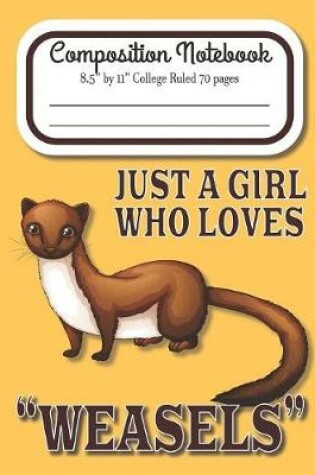 Cover of Just A Girl Who Loves Weasels Composition Notebook 8.5" by 11" College Ruled 70 pages