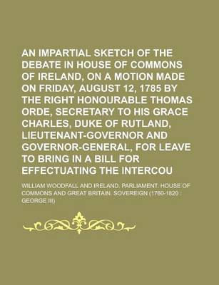 Book cover for An Impartial Sketch of the Debate in the House of Commons of Ireland, on a Motion Made on Friday, August 12, 1785 by the Right Honourable Thomas Orde, Secretary to His Grace Charles, Duke of Rutland, Lieutenant-Governor and