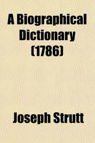 Cover of A Biographical Dictionary; Containing an Historical Account of All the Engravers, from the Earliest Period of the Art of Engraving to the Present Time and a Short List of Their Most Esteemed Works. with Several Curious Specimens of the Performances of the Mo